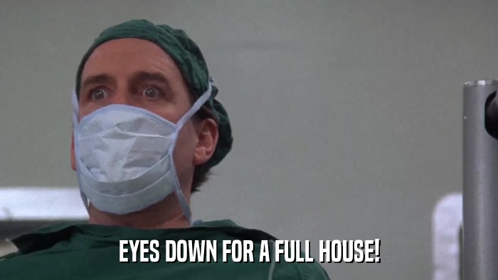 EYES DOWN FOR A FULL HOUSE!  