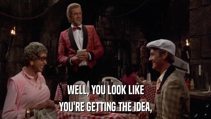 WELL, YOU LOOK LIKE YOU'RE GETTING THE IDEA, 