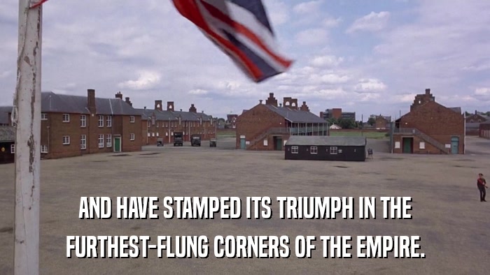 AND HAVE STAMPED ITS TRIUMPH IN THE FURTHEST-FLUNG CORNERS OF THE EMPIRE. 