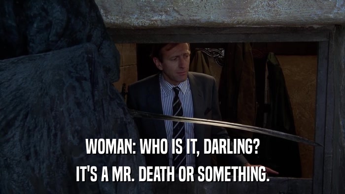 WOMAN: WHO IS IT, DARLING? IT'S A MR. DEATH OR SOMETHING. 