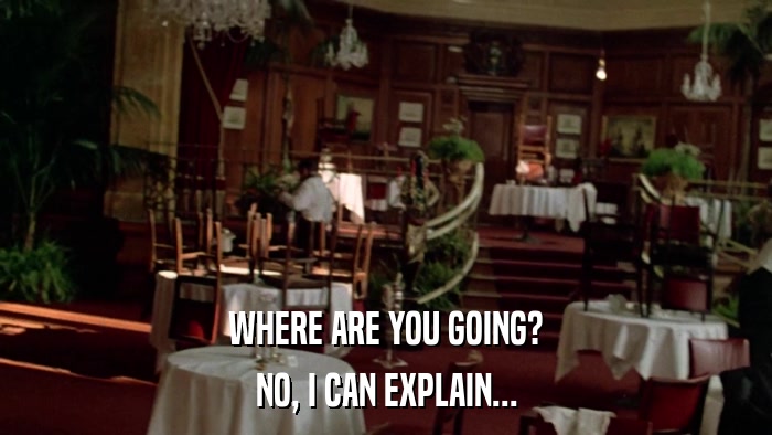 WHERE ARE YOU GOING? NO, I CAN EXPLAIN... 