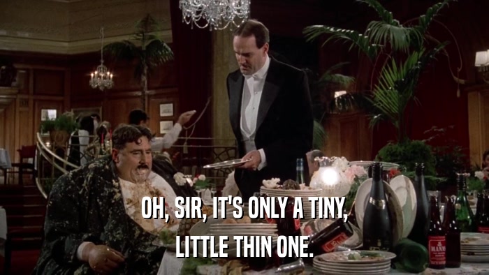 OH, SIR, IT'S ONLY A TINY, LITTLE THIN ONE. 
