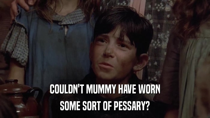 COULDN'T MUMMY HAVE WORN SOME SORT OF PESSARY? 