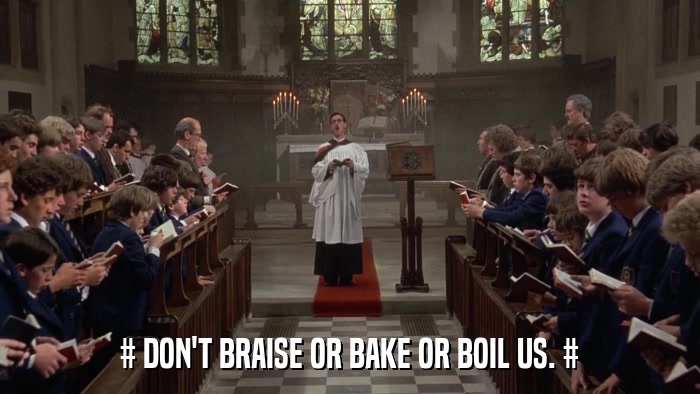 # DON'T BRAISE OR BAKE OR BOIL US. #  