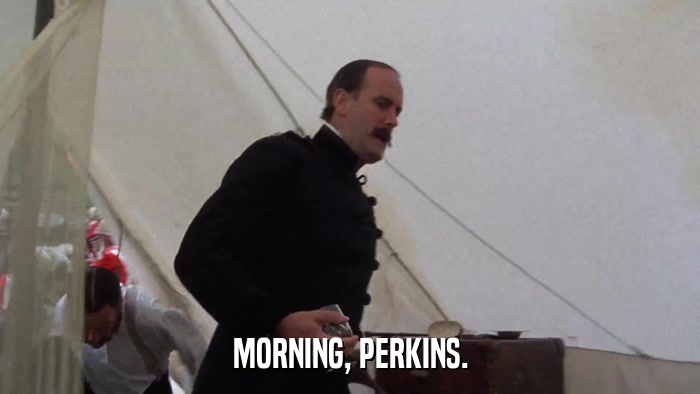 MORNING, PERKINS.  