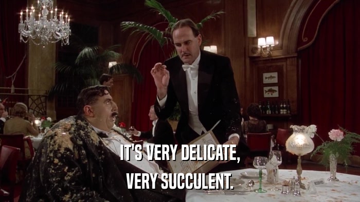 IT'S VERY DELICATE, VERY SUCCULENT. 