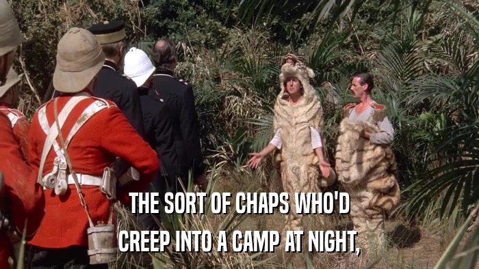 THE SORT OF CHAPS WHO'D CREEP INTO A CAMP AT NIGHT, 