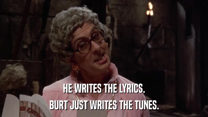 HE WRITES THE LYRICS. BURT JUST WRITES THE TUNES. 