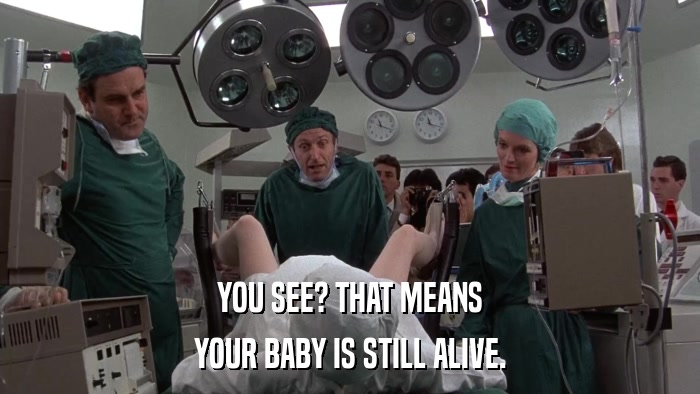 YOU SEE? THAT MEANS YOUR BABY IS STILL ALIVE. 