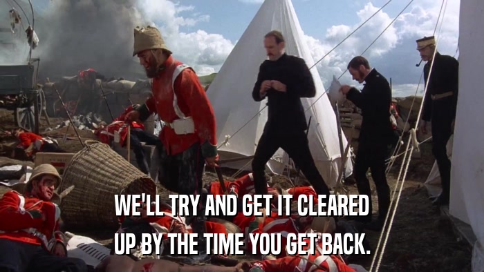 WE'LL TRY AND GET IT CLEARED UP BY THE TIME YOU GET BACK. 