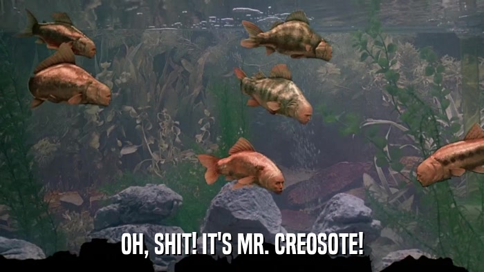 OH, SHIT! IT'S MR. CREOSOTE!  
