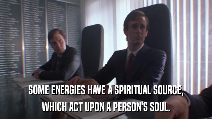 SOME ENERGIES HAVE A SPIRITUAL SOURCE, WHICH ACT UPON A PERSON'S SOUL. 