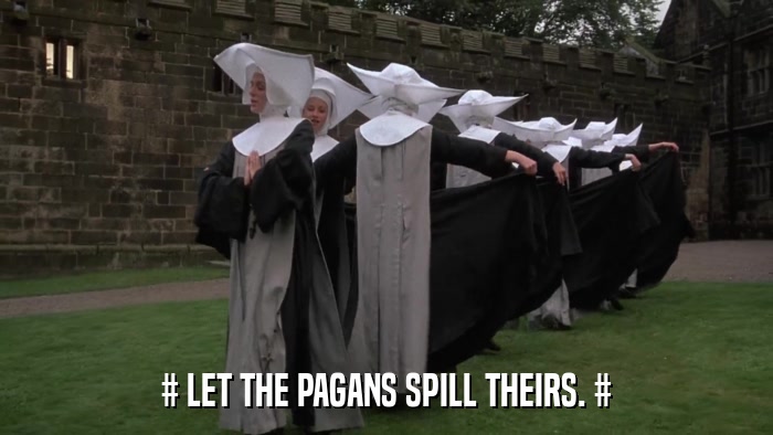 # LET THE PAGANS SPILL THEIRS. #  