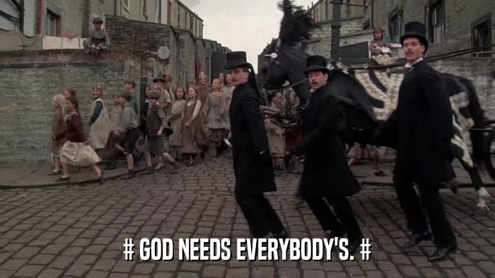 # GOD NEEDS EVERYBODY'S. #  