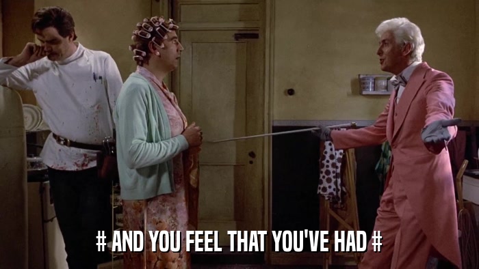 # AND YOU FEEL THAT YOU'VE HAD #  
