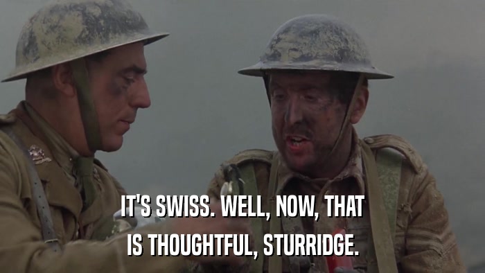 IT'S SWISS. WELL, NOW, THAT IS THOUGHTFUL, STURRIDGE. 