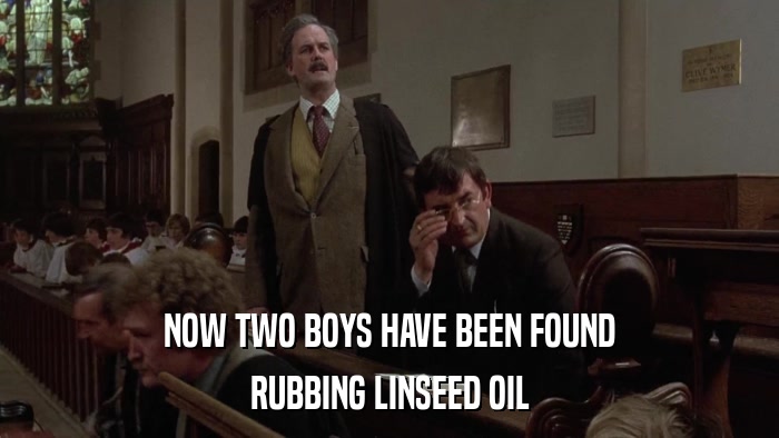 NOW TWO BOYS HAVE BEEN FOUND RUBBING LINSEED OIL 