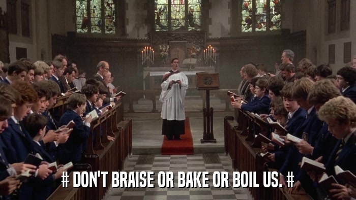 # DON'T BRAISE OR BAKE OR BOIL US. #  