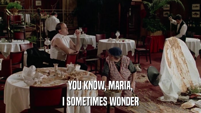 YOU KNOW, MARIA, I SOMETIMES WONDER 