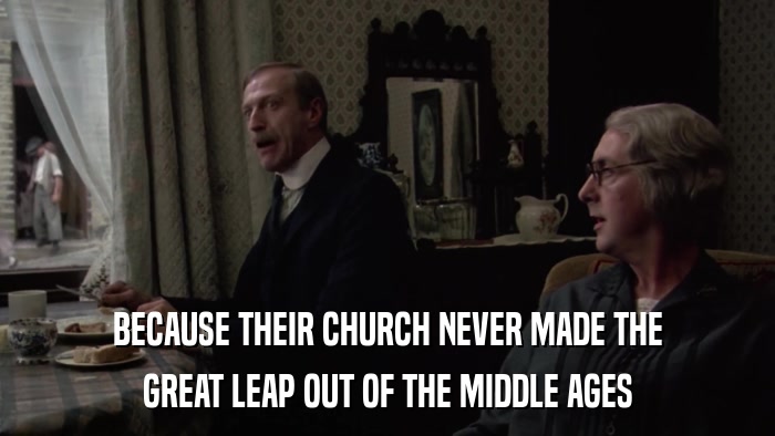 BECAUSE THEIR CHURCH NEVER MADE THE GREAT LEAP OUT OF THE MIDDLE AGES 
