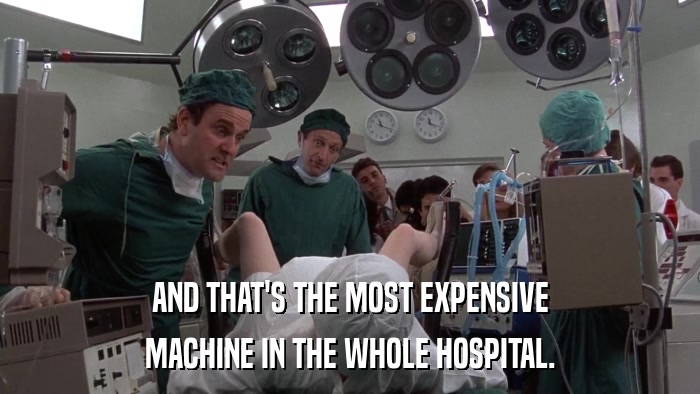 AND THAT'S THE MOST EXPENSIVE MACHINE IN THE WHOLE HOSPITAL. 