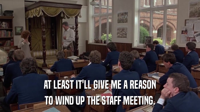 AT LEAST IT'LL GIVE ME A REASON TO WIND UP THE STAFF MEETING. 