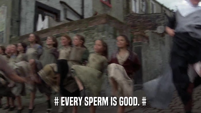 # EVERY SPERM IS GOOD. #  