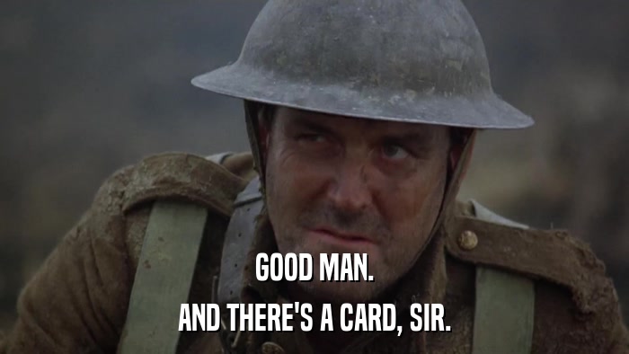GOOD MAN. AND THERE'S A CARD, SIR. 