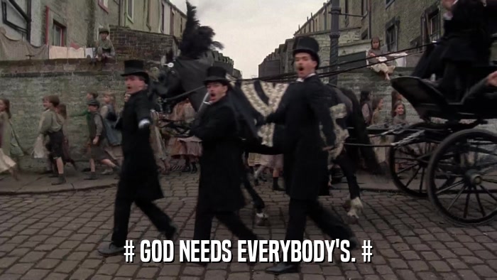 # GOD NEEDS EVERYBODY'S. #  