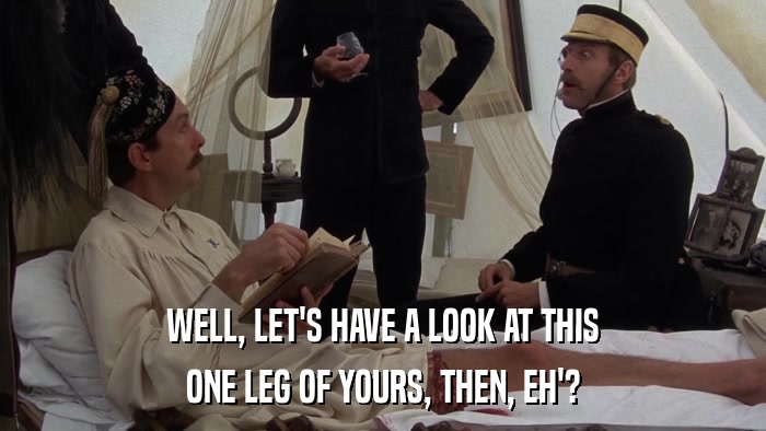 WELL, LET'S HAVE A LOOK AT THIS ONE LEG OF YOURS, THEN, EH'? 