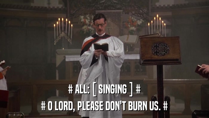 # ALL: [ SINGING ] # # O LORD, PLEASE DON'T BURN US. # 