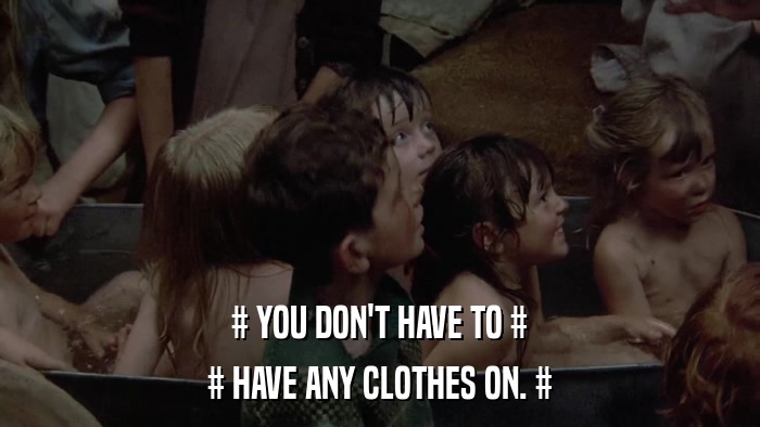 # YOU DON'T HAVE TO # # HAVE ANY CLOTHES ON. # 