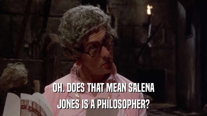 OH. DOES THAT MEAN SALENA JONES IS A PHILOSOPHER? 