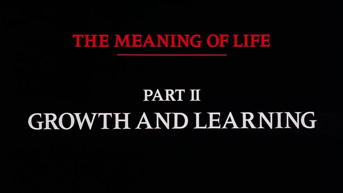 NARRATOR: THE MEANING OF LIFE, PART TWO. GROWTH AND LEARNING. 