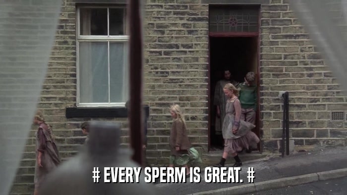 # EVERY SPERM IS GREAT. #  