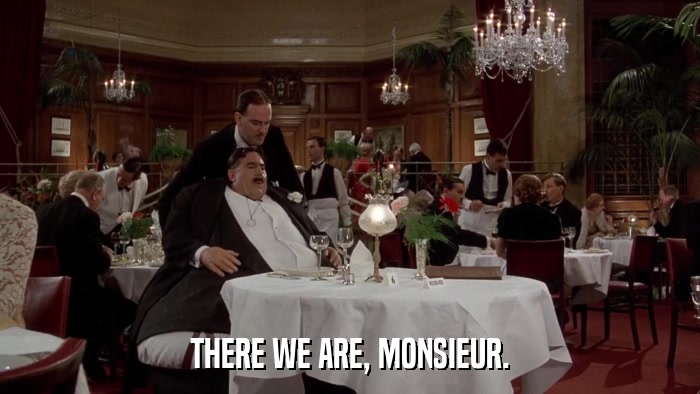 THERE WE ARE, MONSIEUR.  