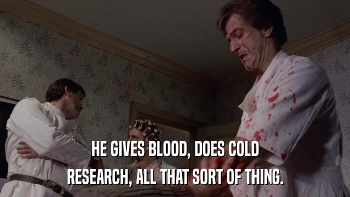 HE GIVES BLOOD, DOES COLD RESEARCH, ALL THAT SORT OF THING. 
