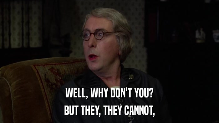 WELL, WHY DON'T YOU? BUT THEY, THEY CANNOT, 