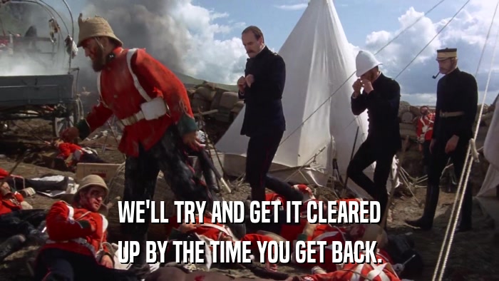 WE'LL TRY AND GET IT CLEARED UP BY THE TIME YOU GET BACK. 