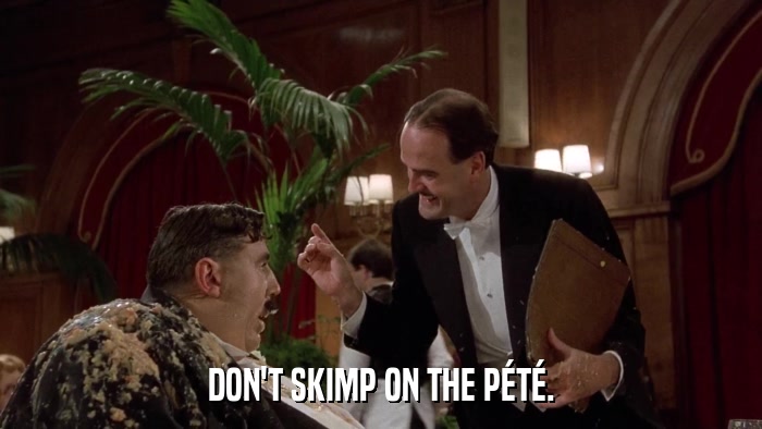 DON'T SKIMP ON THE PéTé.  