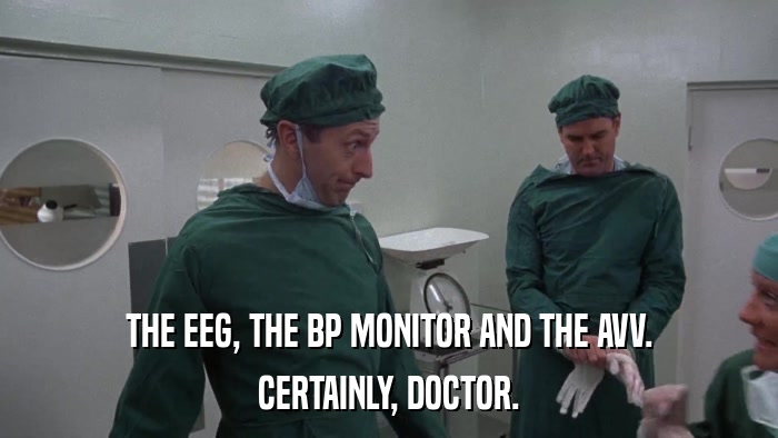 THE EEG, THE BP MONITOR AND THE AVV. CERTAINLY, DOCTOR. 