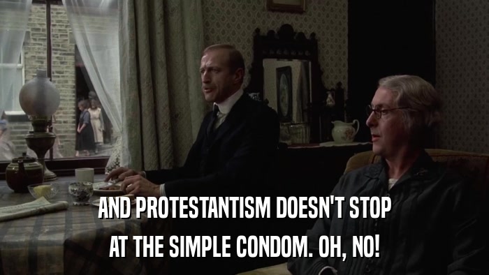 AND PROTESTANTISM DOESN'T STOP AT THE SIMPLE CONDOM. OH, NO! 