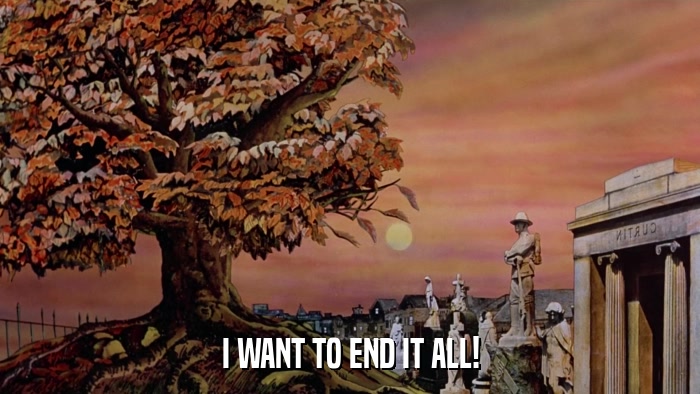 I WANT TO END IT ALL!  