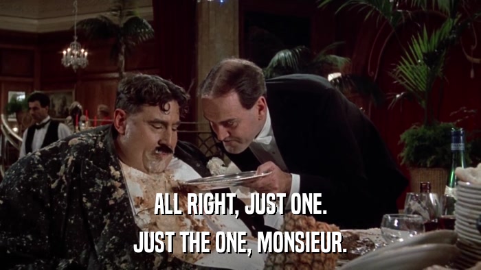 ALL RIGHT, JUST ONE. JUST THE ONE, MONSIEUR. 