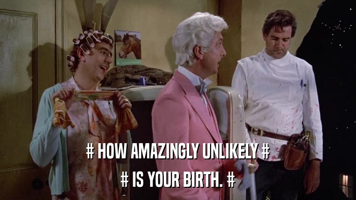 # HOW AMAZINGLY UNLIKELY # # IS YOUR BIRTH. # 
