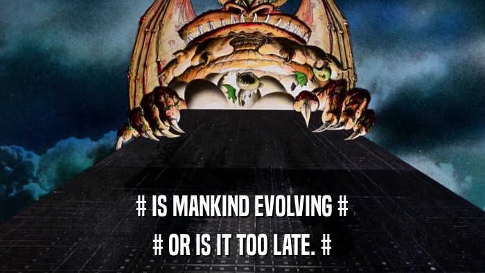 # IS MANKIND EVOLVING # # OR IS IT TOO LATE. # 