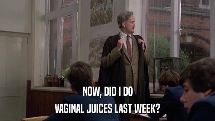 NOW, DID I DO VAGINAL JUICES LAST WEEK? 