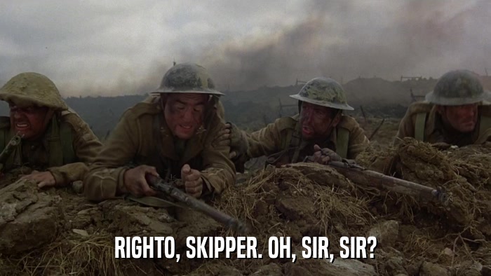 RIGHTO, SKIPPER. OH, SIR, SIR?  