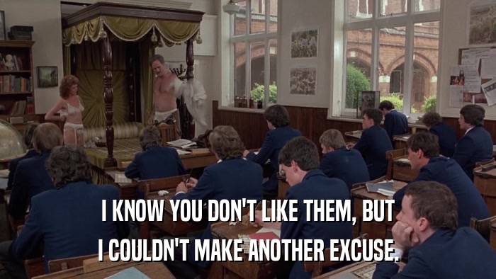 I KNOW YOU DON'T LIKE THEM, BUT I COULDN'T MAKE ANOTHER EXCUSE. 