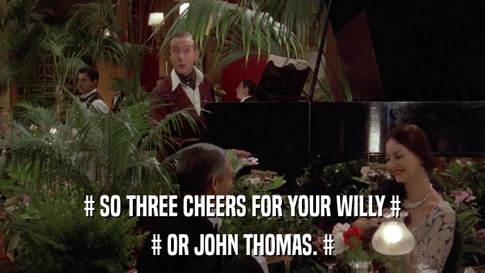 # SO THREE CHEERS FOR YOUR WILLY # # OR JOHN THOMAS. # 
